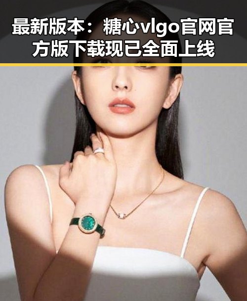 最新版本：糖心vlgo官网官方版下载现已全面上线