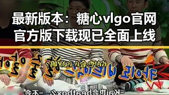 最新版本：糖心vlgo官网官方版下载现已全面上线