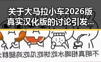 关于大马拉小车2026版真实汉化版的讨论引发热议
