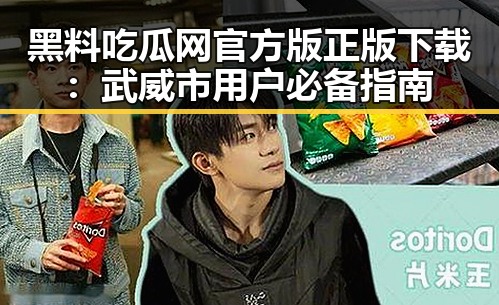 黑料吃瓜网官方版正版下载：武威市用户必备指南