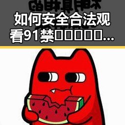 如何安全合法观看91禁🍆🍑🔞❌❌❌看片在线观看官方版下载