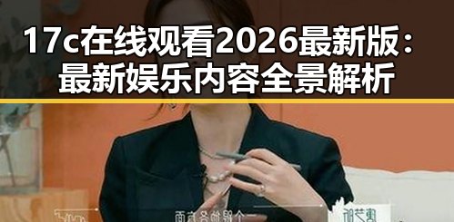 17c在线观看2026最新版：最新娱乐内容全景解析