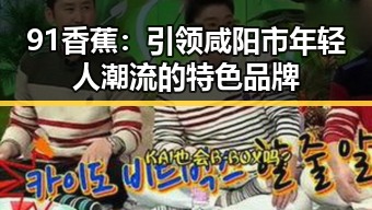 91香蕉：引领咸阳市年轻人潮流的特色品牌
