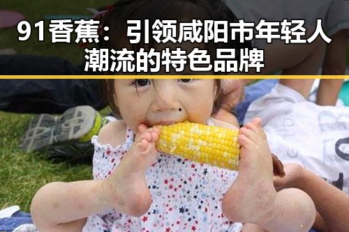 91香蕉：引领咸阳市年轻人潮流的特色品牌