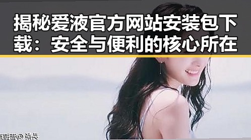 揭秘爱液官方网站安装包下载：安全与便利的核心所在
