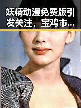 妖精动漫免费版引发关注，宝鸡市用户热议中