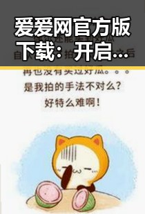 爱爱网官方版下载：开启全新娱乐体验的最佳选择