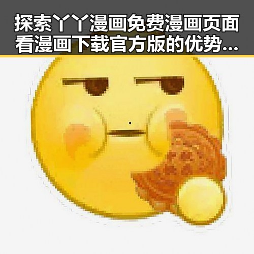 探索丫丫漫画免费漫画页面看漫画下载官方版的优势与现状