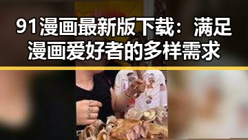 91漫画最新版下载：满足漫画爱好者的多样需求