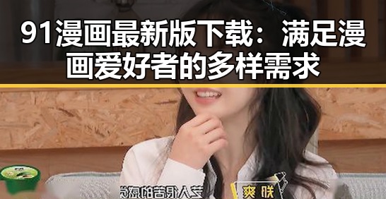 91漫画最新版下载：满足漫画爱好者的多样需求