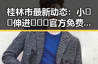 桂林市最新动态:小🐔🐔伸进🈲🔞🔞官方免费版引发关注