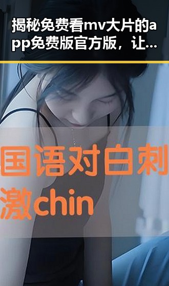 揭秘免费看mv大片的app免费版官方版,让你畅享高清娱乐