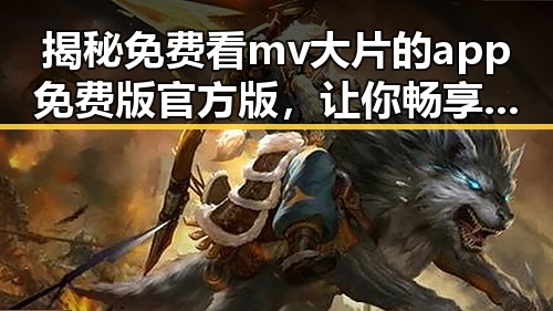 揭秘免费看mv大片的app免费版官方版,让你畅享高清娱乐