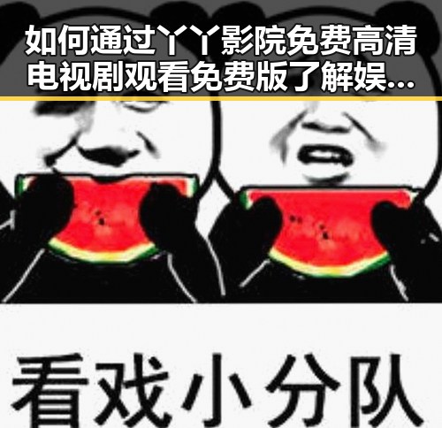 如何通过丫丫影院免费高清电视剧观看免费版了解娱乐圈动态