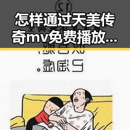 怎样通过天美传奇mv免费播放电视剧大全官方版找到最全的观看方式