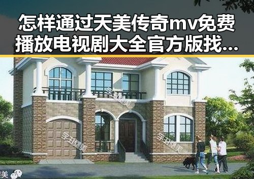 怎样通过天美传奇mv免费播放电视剧大全官方版找到最全的观看方式