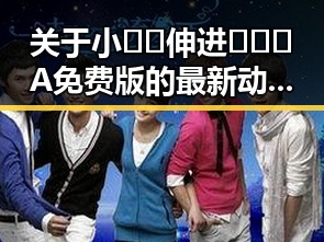 关于小🐔🐔伸进🈲🔞🔞A免费版的最新动态与社会反响