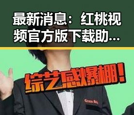 最新消息：红桃视频官方版下载助你轻松畅享精彩内容