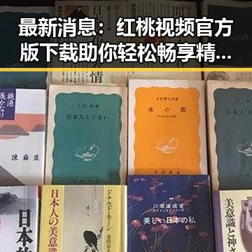 最新消息：红桃视频官方版下载助你轻松畅享精彩内容
