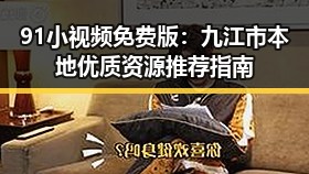 91小视频免费版：九江市本地优质资源推荐指南