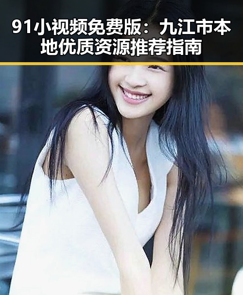 91小视频免费版：九江市本地优质资源推荐指南