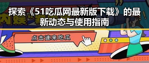探索《51吃瓜网最新版下载》的最新动态与使用指南