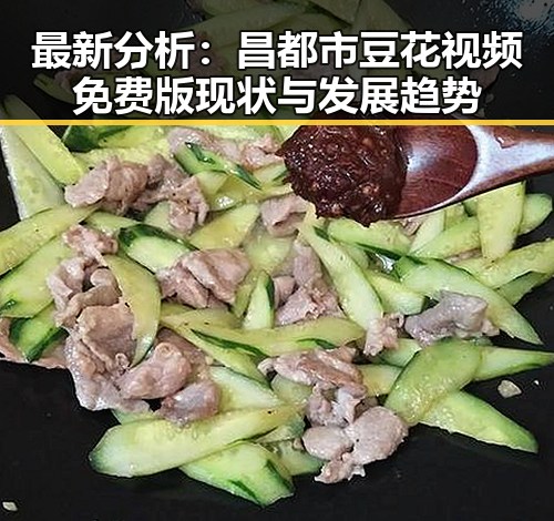 最新分析：昌都市豆花视频免费版现状与发展趋势