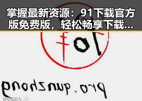 掌握最新资源：91下载官方版免费版，轻松畅享下载体验