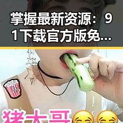 掌握最新资源：91下载官方版免费版，轻松畅享下载体验