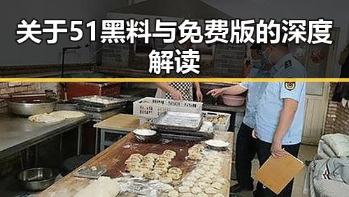 关于51黑料与免费版的深度解读