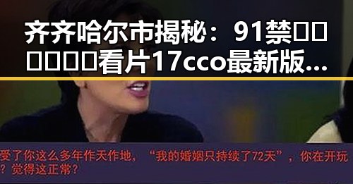 齐齐哈尔市揭秘：91禁🍆🍑🔞❌❌❌看片17cco最新版下载现状分析