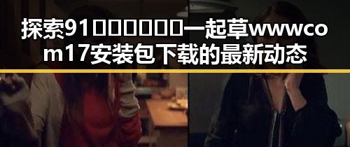 探索91🍆🍑🔞❌❌❌一起草wwwcom17安装包下载的最新动态