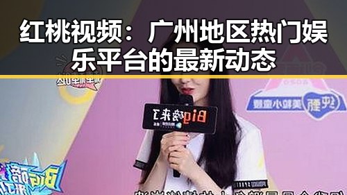 红桃视频:广州地区热门娱乐平台的最新动态