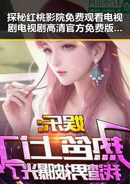 探秘红桃影院免费观看电视剧电视剧高清官方免费版：安庆市明星动向与新看点