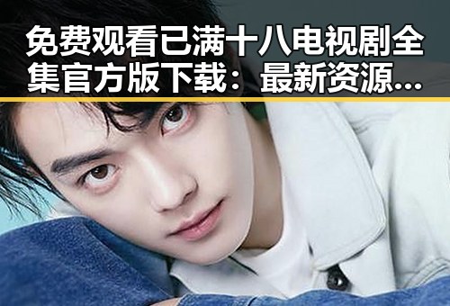 免费观看已满十八电视剧全集官方版下载：最新资源指南