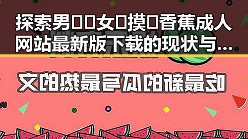 探索男🍌❌女🍑摸🐻香蕉成人网站最新版下载的现状与发展
