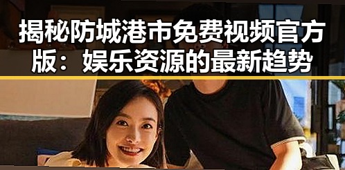 揭秘防城港市免费视频官方版：娱乐资源的最新趋势