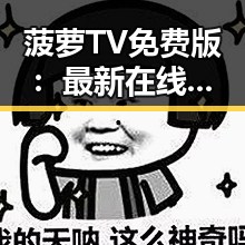 菠萝TV免费版：最新在线观看体验全面解析