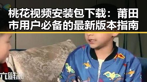 桃花视频安装包下载：莆田市用户必备的最新版本指南