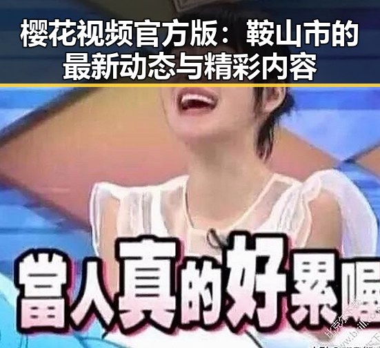 樱花视频官方版：鞍山市的最新动态与精彩内容