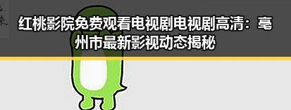红桃影院免费观看电视剧电视剧高清：亳州市最新影视动态揭秘