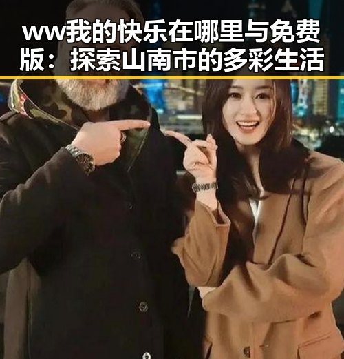 ww我的快乐在哪里与免费版：探索山南市的多彩生活
