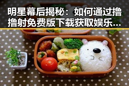 明星幕后揭秘：如何通过撸撸射免费版下载获取娱乐资源