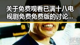 关于 免费观看已满十八电视剧免费免费版的讨论与分析