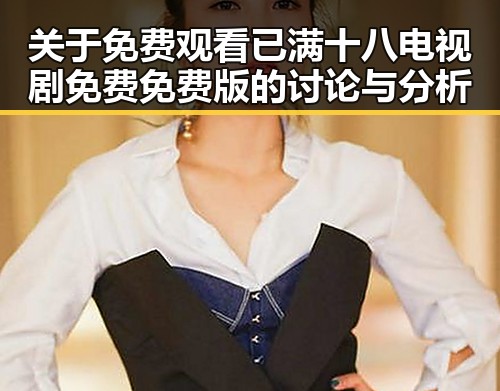 关于 免费观看已满十八电视剧免费免费版的讨论与分析