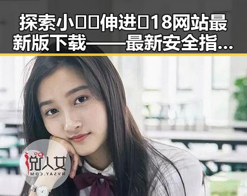 探索小🐔🐔伸进🈲18网站最新版下载——最新安全指南与使用体验