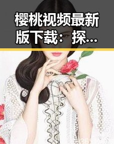 樱桃视频最新版下载：探索西宁市精彩内容的新途径