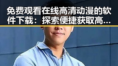免费观看在线高清动漫的软件下载：探索便捷获取高清动漫资源的方法