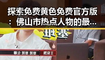 探索免费黄色免费官方版：佛山市热点人物的最新动态
