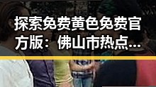 探索免费黄色免费官方版：佛山市热点人物的最新动态